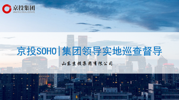 8月3日京投SOHO|集团领导实地巡查督导